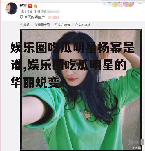 娱乐圈吃瓜明星杨幂是谁,娱乐圈吃瓜明星的华丽蜕变
