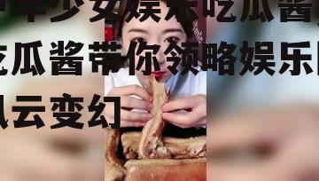 中年少女娱乐吃瓜酱,吃瓜酱带你领略娱乐圈风云变幻