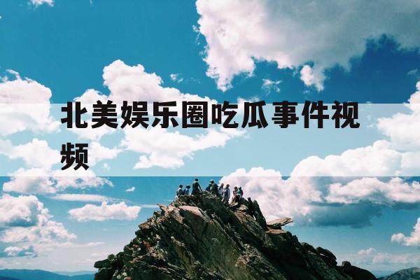 北美娱乐圈吃瓜事件视频