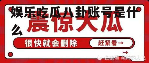娱乐吃瓜八卦账号是什么