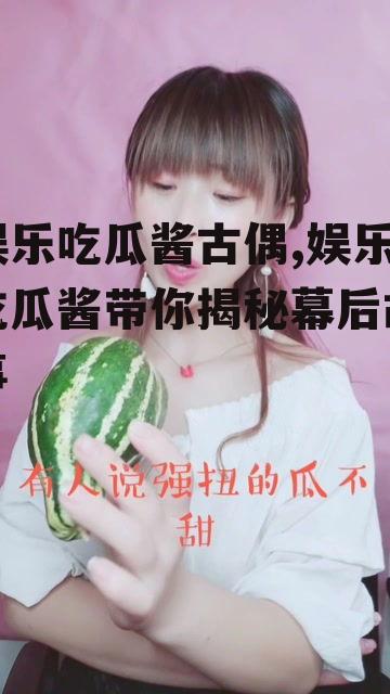 娱乐吃瓜酱古偶,娱乐吃瓜酱带你揭秘幕后故事