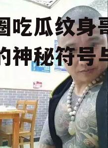 娱乐圈吃瓜纹身哥,娱乐圈的神秘符号与吃瓜传奇