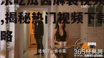 娱乐吃瓜酱麻袋视频下载,揭秘热门视频下载攻略