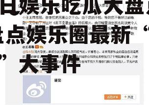 今日娱乐吃瓜大盘点l,盘点娱乐圈最新“吃瓜”大事件