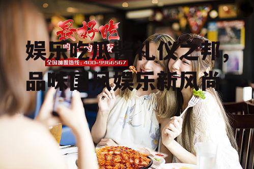 娱乐吃瓜酱礼仪之邦,品味国风娱乐新风尚