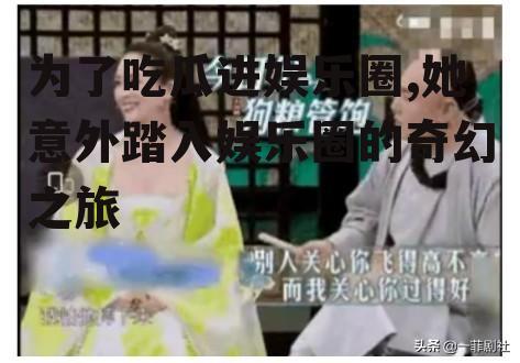 为了吃瓜进娱乐圈,她意外踏入娱乐圈的奇幻之旅